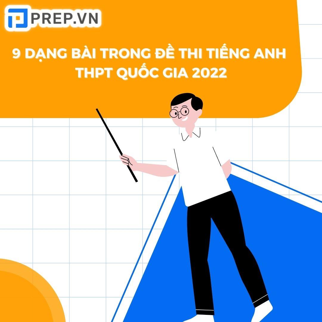 Tổng quan về 9 dạng bài trong đề thi tiếng Anh THPT Quốc gia 2022