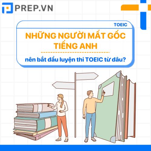Người mất gốc tiếng Anh nên bắt đầu luyện thi TOEIC từ đâu?