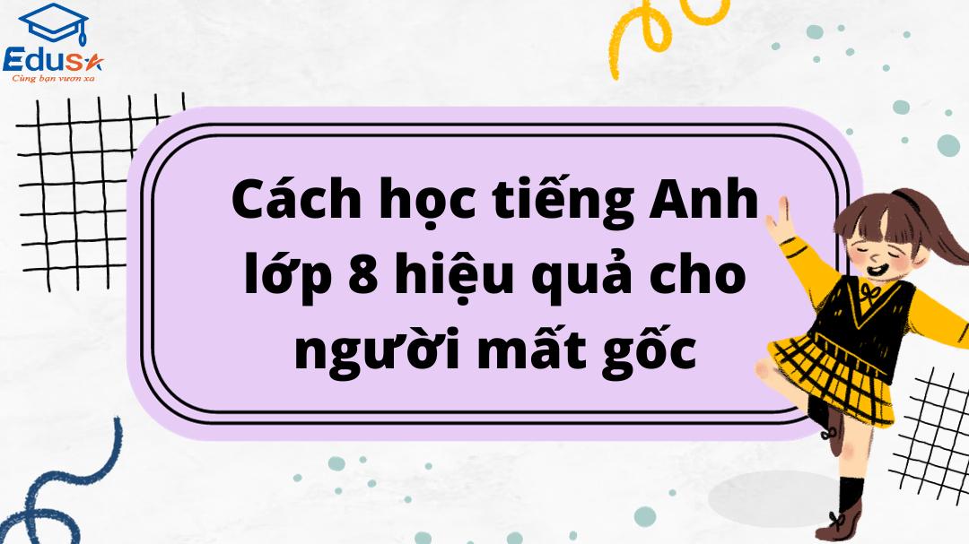 Cách học tiếng Anh lớp 8 hiệu quả cho người mất gốc