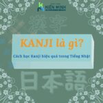 KANJI LÀ GÌ? CÁCH HỌC CHỮ KANJI TRONG TIẾNG NHẬT HIỆU QUẢ
