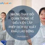 Những thay đổi quan trọng về điều kiện cấp phép dịch vụ xuất khẩu lao động