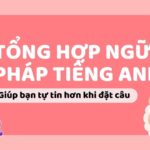 Tổng hợp toàn bộ chủ điểm ngữ pháp tiếng Anh cơ bản nhất giúp bạn tự tin hơn khi đặt câu tiếng Anh