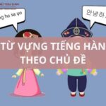 Từ Vựng Tiếng Hàn Theo Chủ Đề Thông Dụng, Cập Nhật Mới