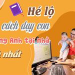 Hé lộ cách dạy con học tiếng Anh tại nhà đầy đủ nhất