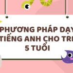 Tổng hợp 6 phương pháp dạy tiếng Anh cho trẻ 5 tuổi hiệu quả nhất giúp khơi dậy tiềm năng tiếng Anh của trẻ
