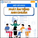[PREP’S SHARING] Một số phương pháp tự luyện tập cách phát âm tiếng Anh trình độ cơ bản & trung cấp