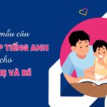 189 mẫu câu giao tiếp tiếng Anh cho bố mẹ và bé