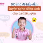 100+ bài luyện nghe tiếng Anh cho trẻ tại nhà hấp dẫn không thể bỏ qua