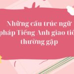 Những cấu trúc ngữ pháp Tiếng Anh giao tiếp thường gặp