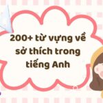 200+ từ vựng về sở thích (Hobbies) cùng các mẫu câu giúp bạn nói tiếng Anh “như gió”