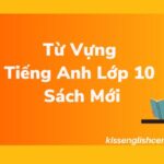 Từ Vựng Tiếng Anh Lớp 10 Sách Mới (Đầy Đủ Nhất)
