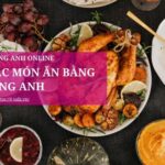 Tổng hợp 40+ từ vựng các món ăn bằng tiếng Anh bạn nên biết