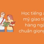 Học tiếng Anh Mỹ giao tiếp hàng ngày chuẩn giọng Mỹ