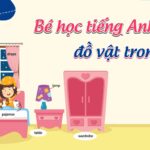 Tổng hợp 99+ Từ vựng cùng tương tác với bé học tiếng Anh đồ vật trong nhà