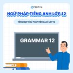 Tổng hợp đầy đủ cấu trúc ngữ pháp tiếng Anh lớp 12 theo SGK